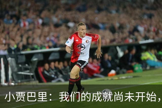 小贾巴里：我们的成就尚未开始，季后赛表现无法代表真实水平