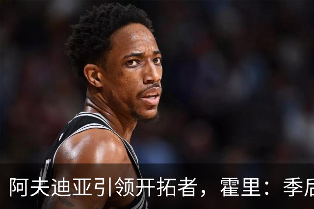 阿夫迪亚引领开拓者，霍里：季后赛的成功离不开他